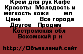 Крем для рук Кафе Красоты “Молодость и мягкость кожи“, 250 мл › Цена ­ 210 - Все города Другое » Продам   . Костромская обл.,Вохомский р-н